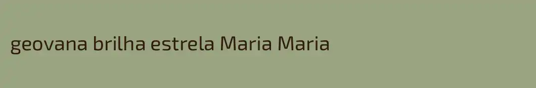 geovana brilha estrela Maria Maria
